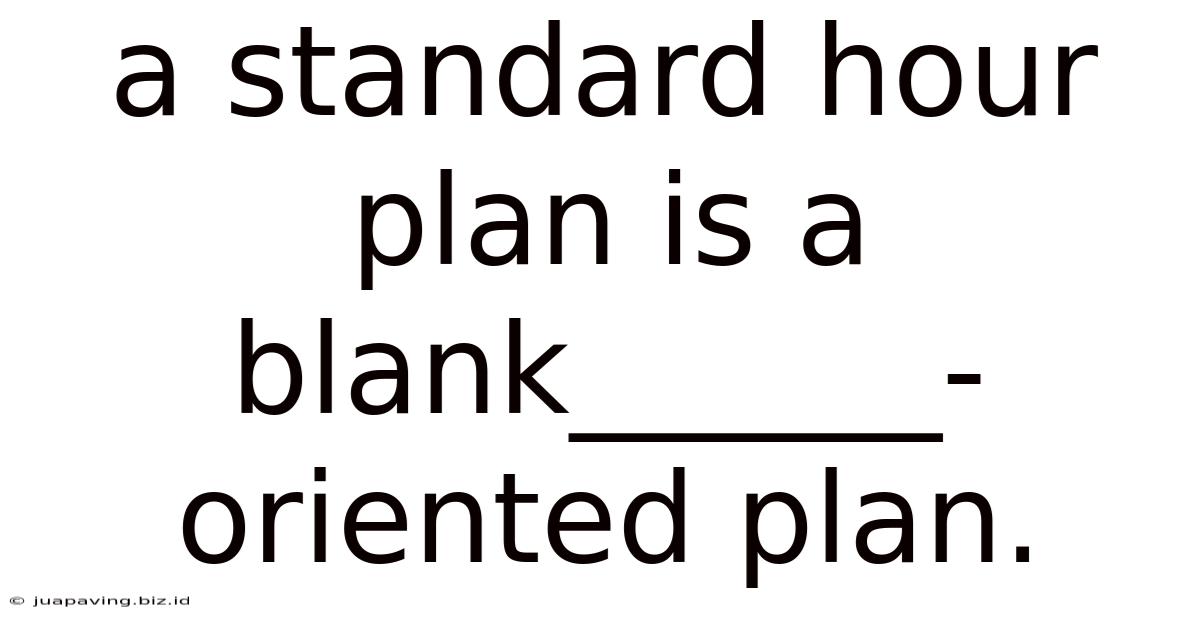 A Standard Hour Plan Is A Blank______-oriented Plan.