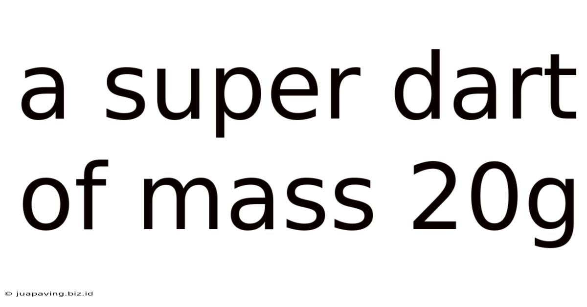 A Super Dart Of Mass 20g