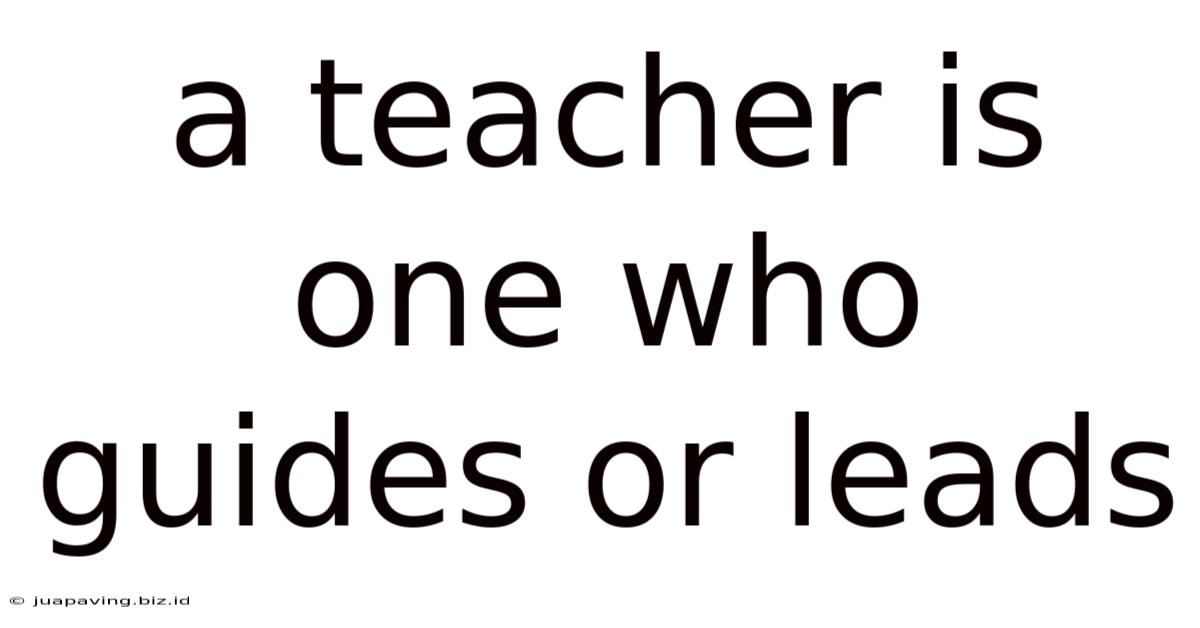 A Teacher Is One Who Guides Or Leads
