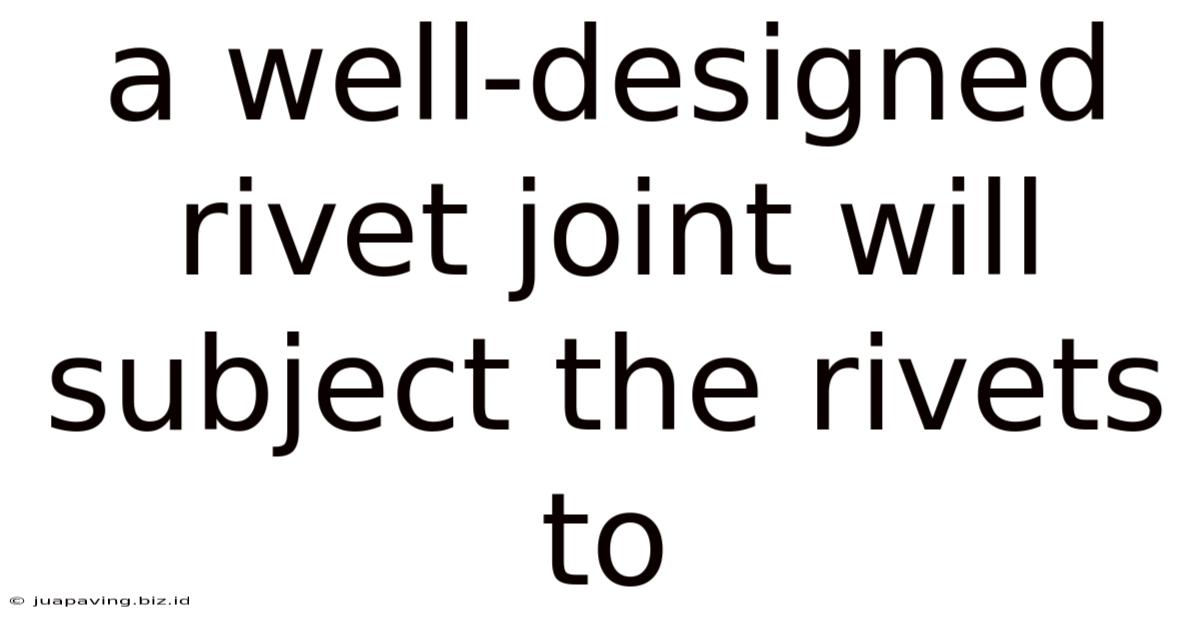 A Well-designed Rivet Joint Will Subject The Rivets To