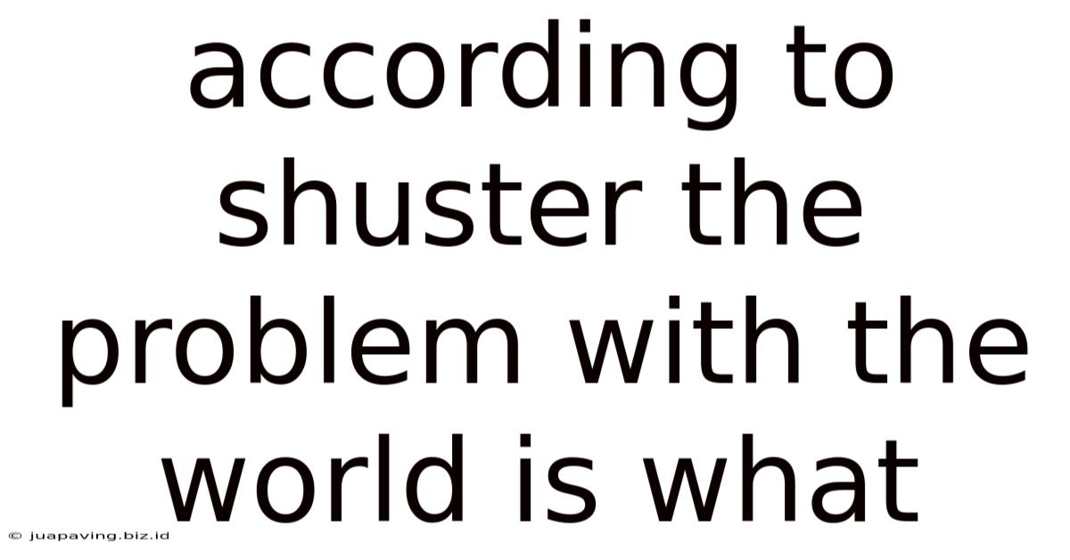 According To Shuster The Problem With The World Is What