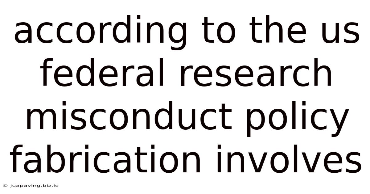 According To The Us Federal Research Misconduct Policy Fabrication Involves