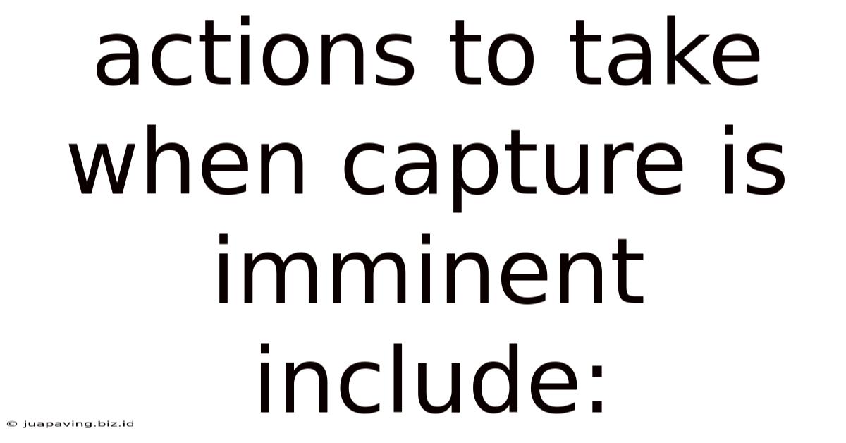 Actions To Take When Capture Is Imminent Include: