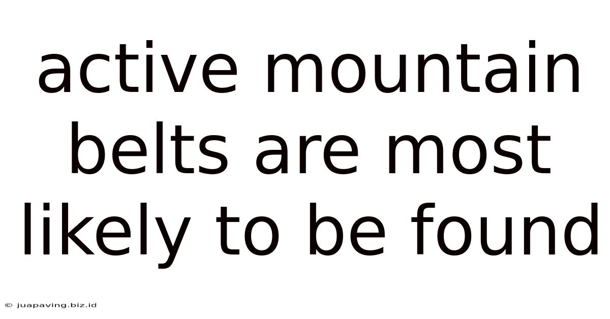 Active Mountain Belts Are Most Likely To Be Found
