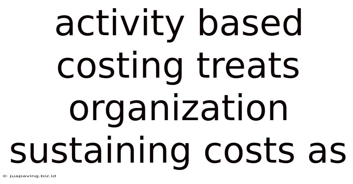 Activity Based Costing Treats Organization Sustaining Costs As