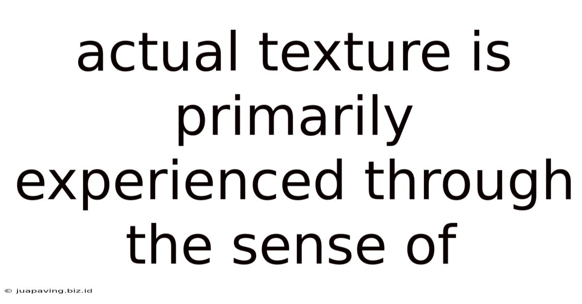 Actual Texture Is Primarily Experienced Through The Sense Of