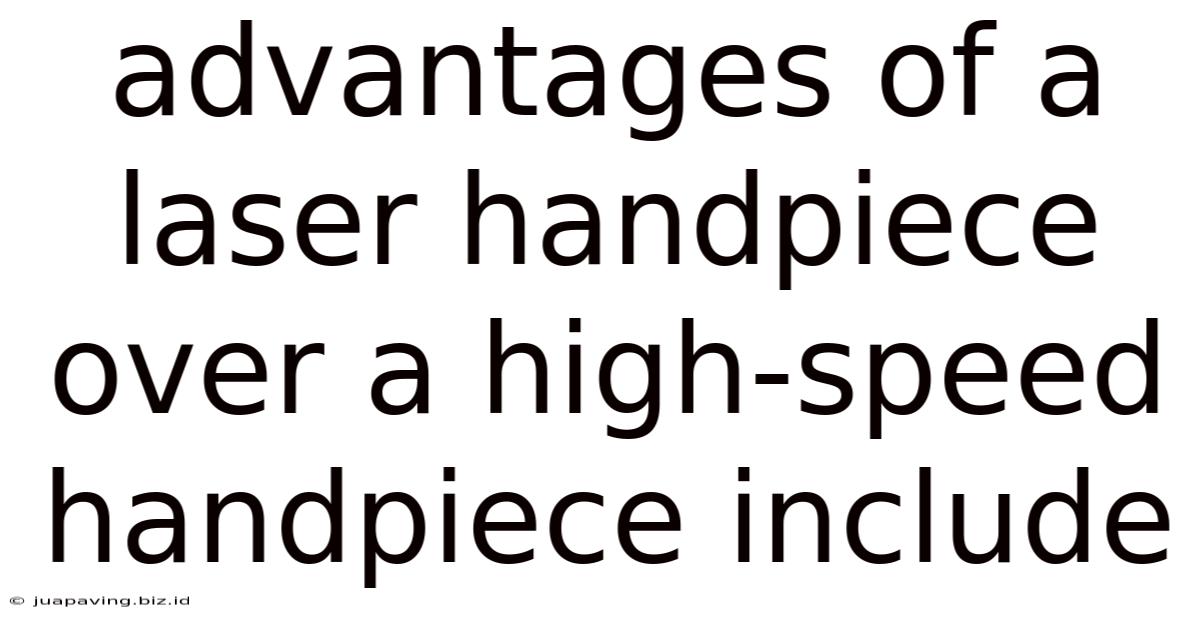 Advantages Of A Laser Handpiece Over A High-speed Handpiece Include
