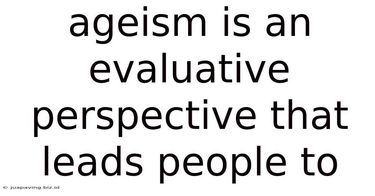Ageism Is An Evaluative Perspective That Leads People To