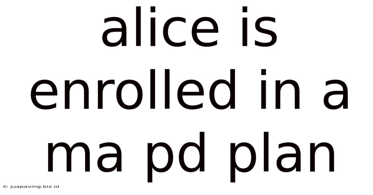 Alice Is Enrolled In A Ma Pd Plan