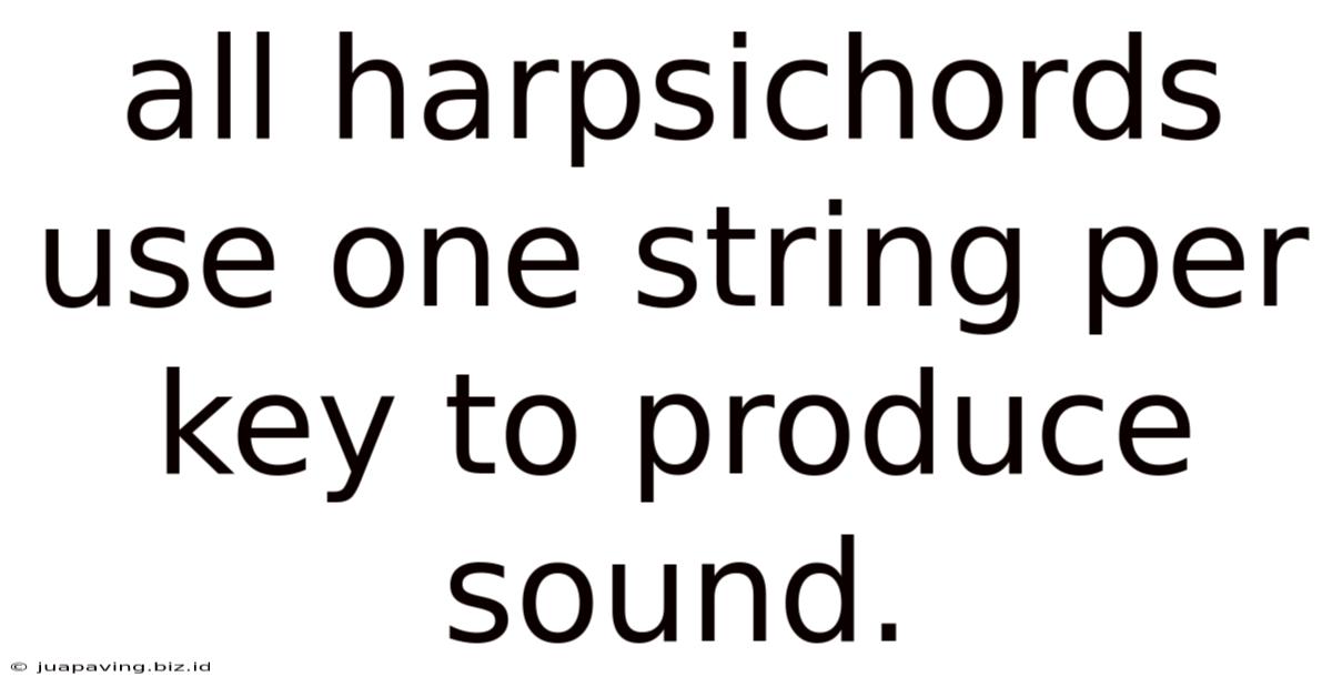 All Harpsichords Use One String Per Key To Produce Sound.