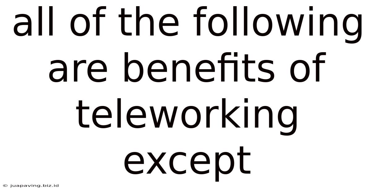 All Of The Following Are Benefits Of Teleworking Except