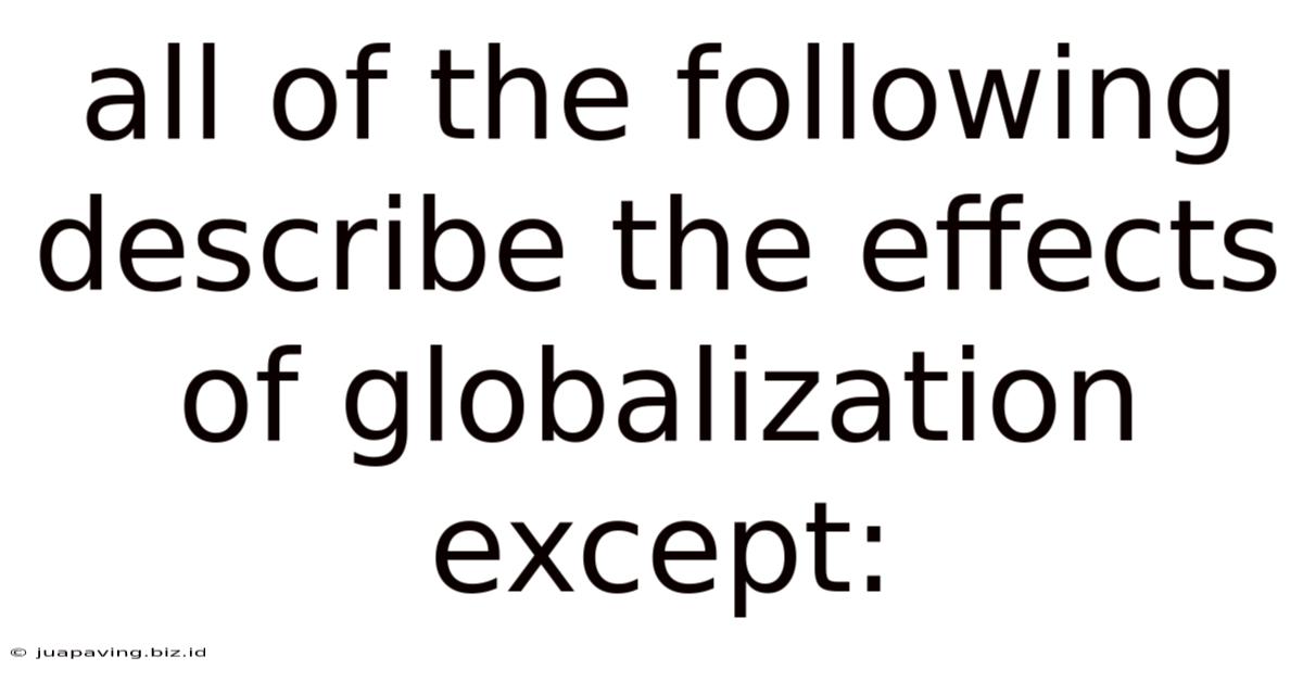 All Of The Following Describe The Effects Of Globalization Except: