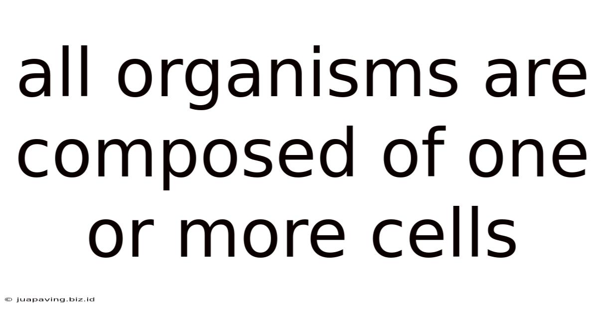 All Organisms Are Composed Of One Or More Cells