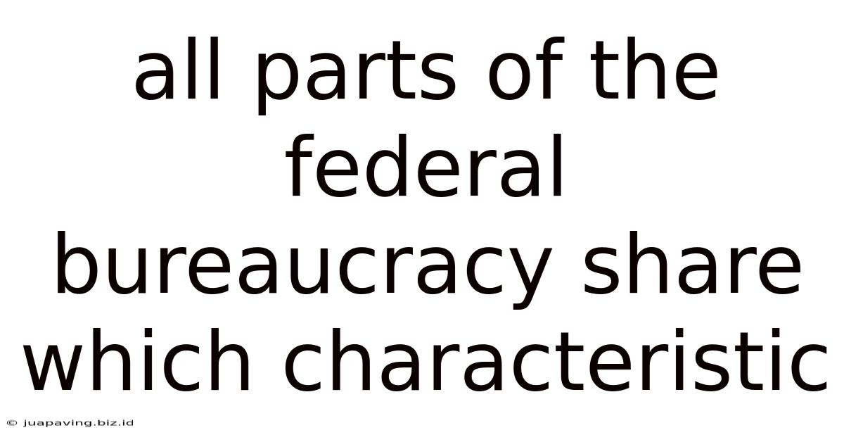 All Parts Of The Federal Bureaucracy Share Which Characteristic