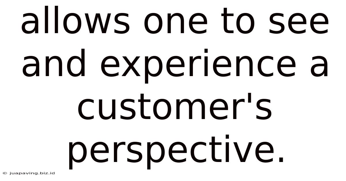 Allows One To See And Experience A Customer's Perspective.