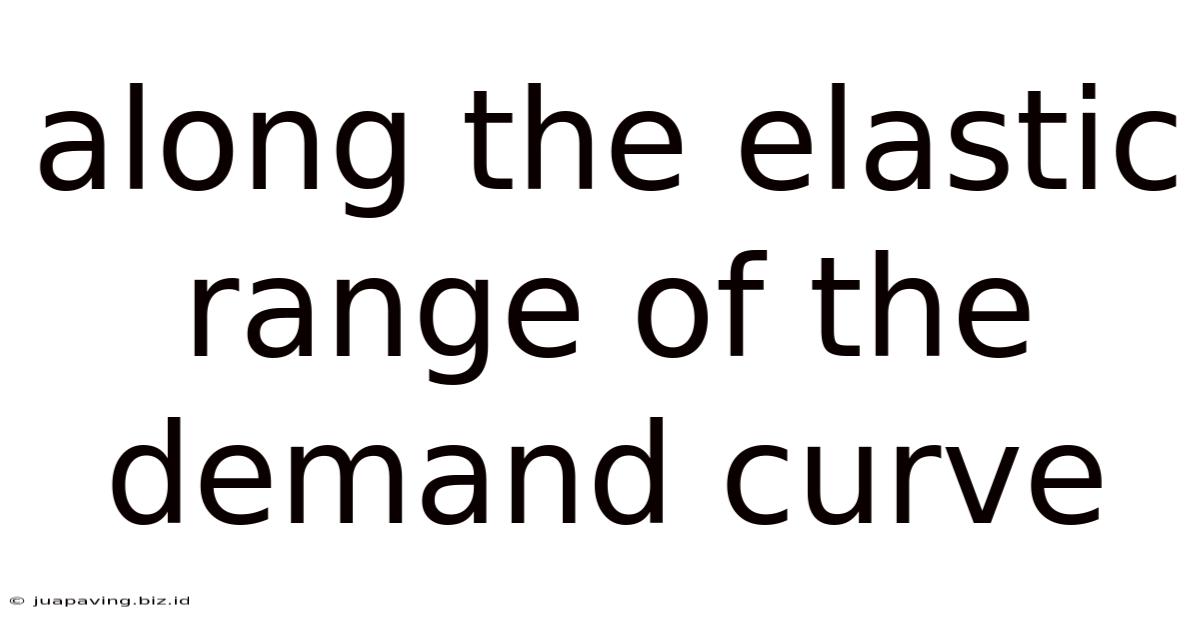 Along The Elastic Range Of The Demand Curve