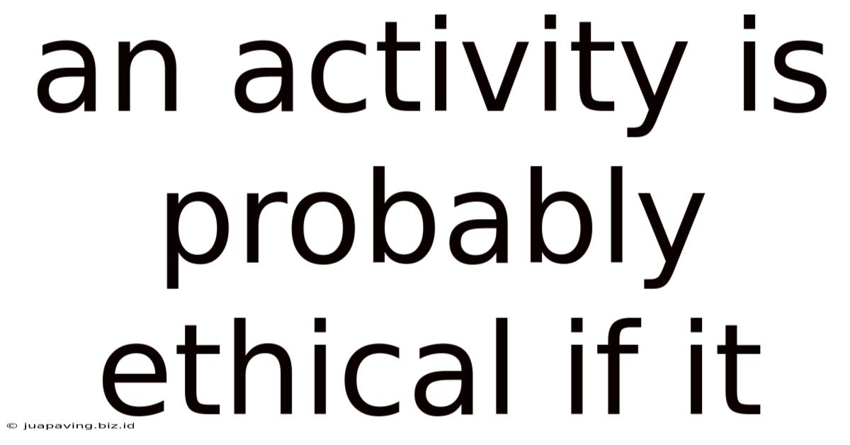 An Activity Is Probably Ethical If It