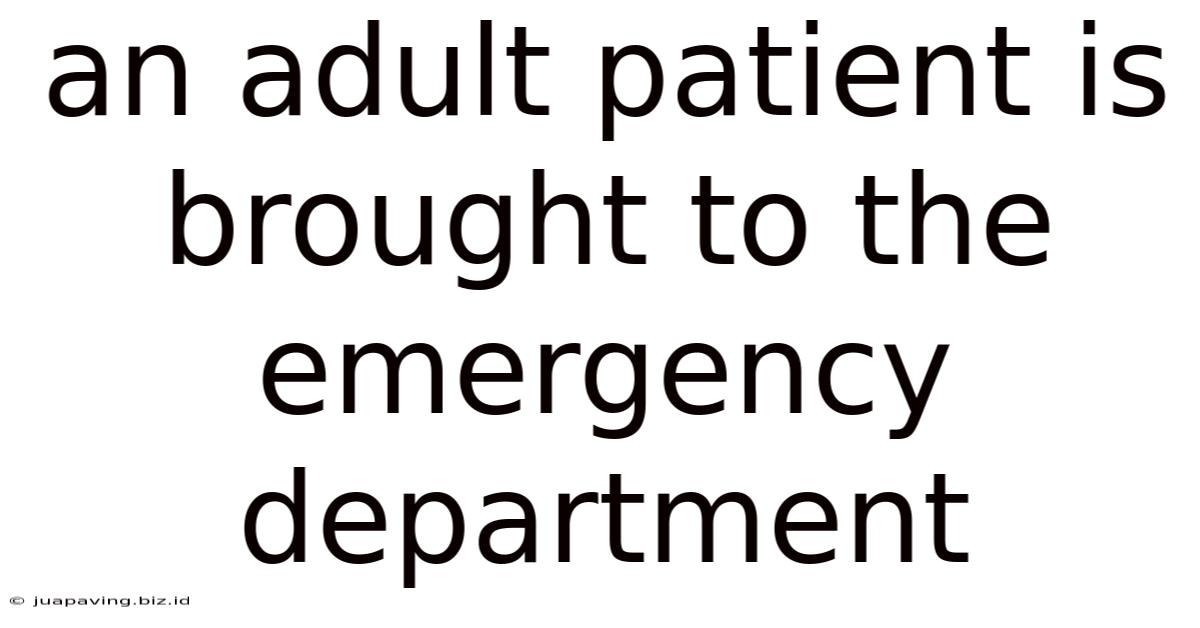 An Adult Patient Is Brought To The Emergency Department