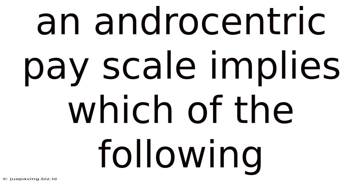 An Androcentric Pay Scale Implies Which Of The Following
