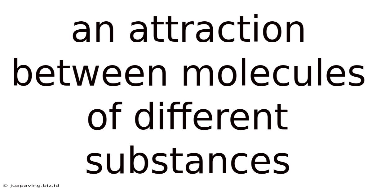An Attraction Between Molecules Of Different Substances