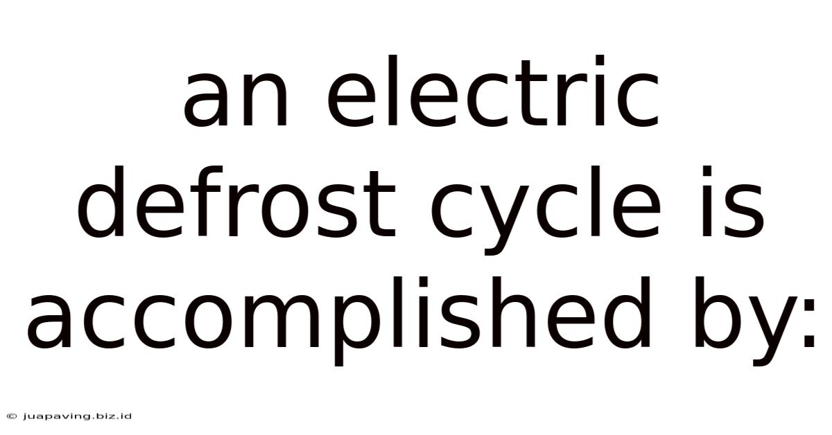 An Electric Defrost Cycle Is Accomplished By: