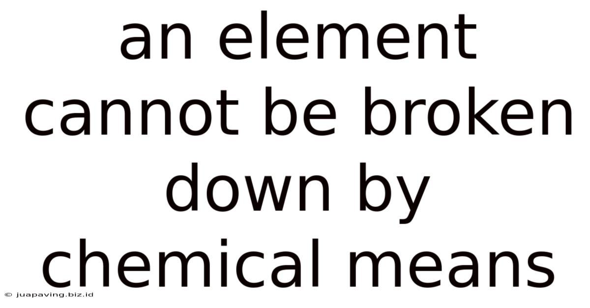 An Element Cannot Be Broken Down By Chemical Means