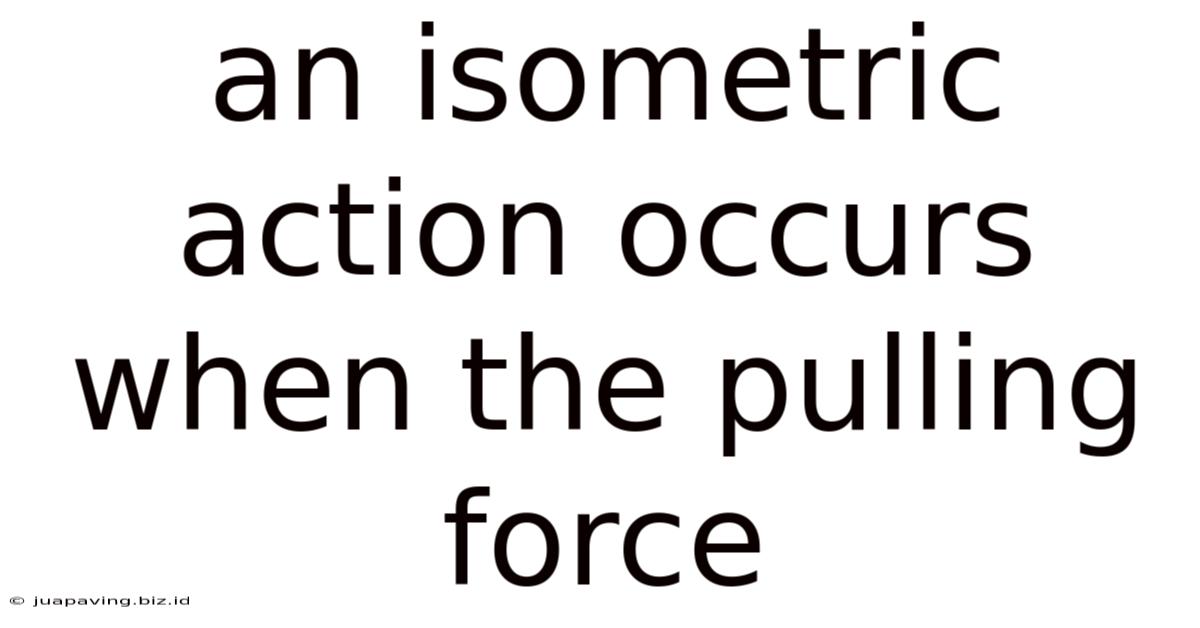An Isometric Action Occurs When The Pulling Force