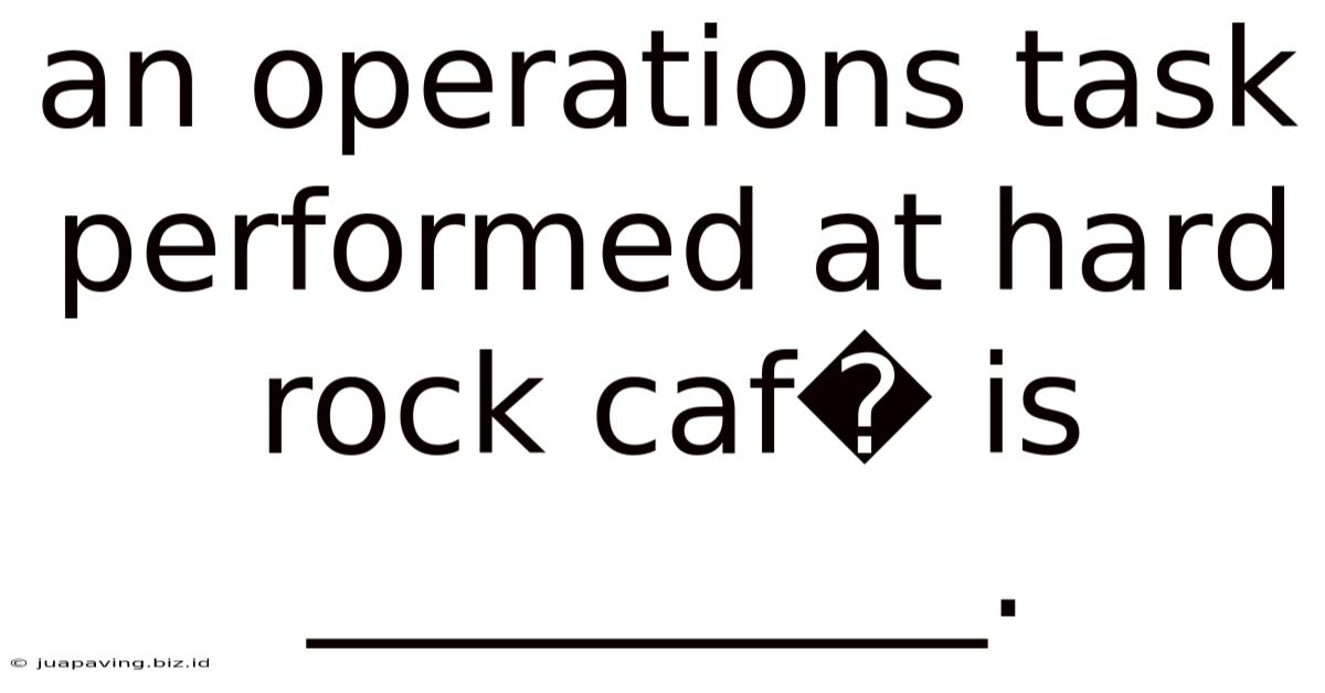 An Operations Task Performed At Hard Rock Caf� Is __________.