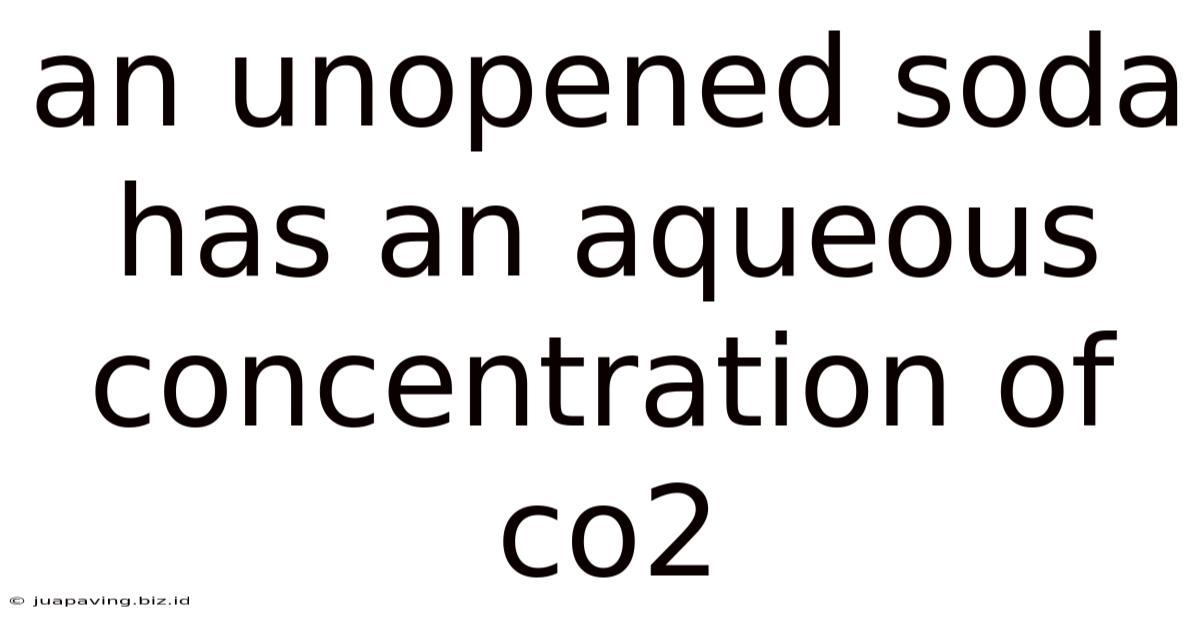 An Unopened Soda Has An Aqueous Concentration Of Co2