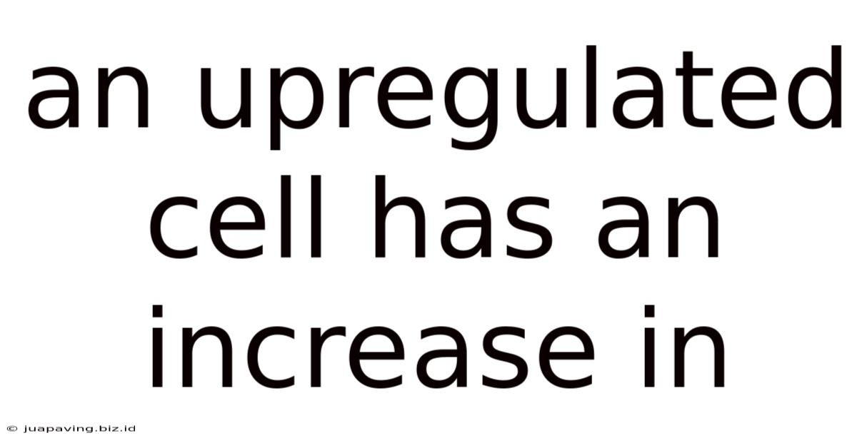 An Upregulated Cell Has An Increase In