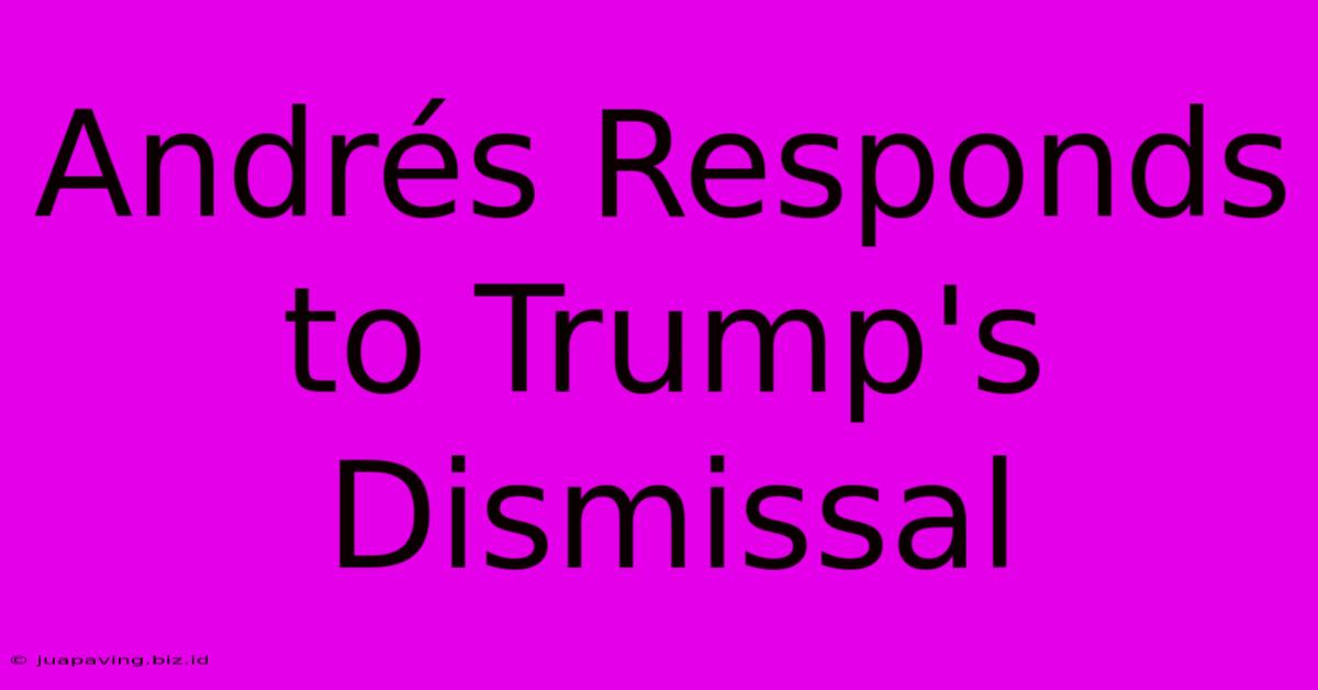 Andrés Responds To Trump's Dismissal