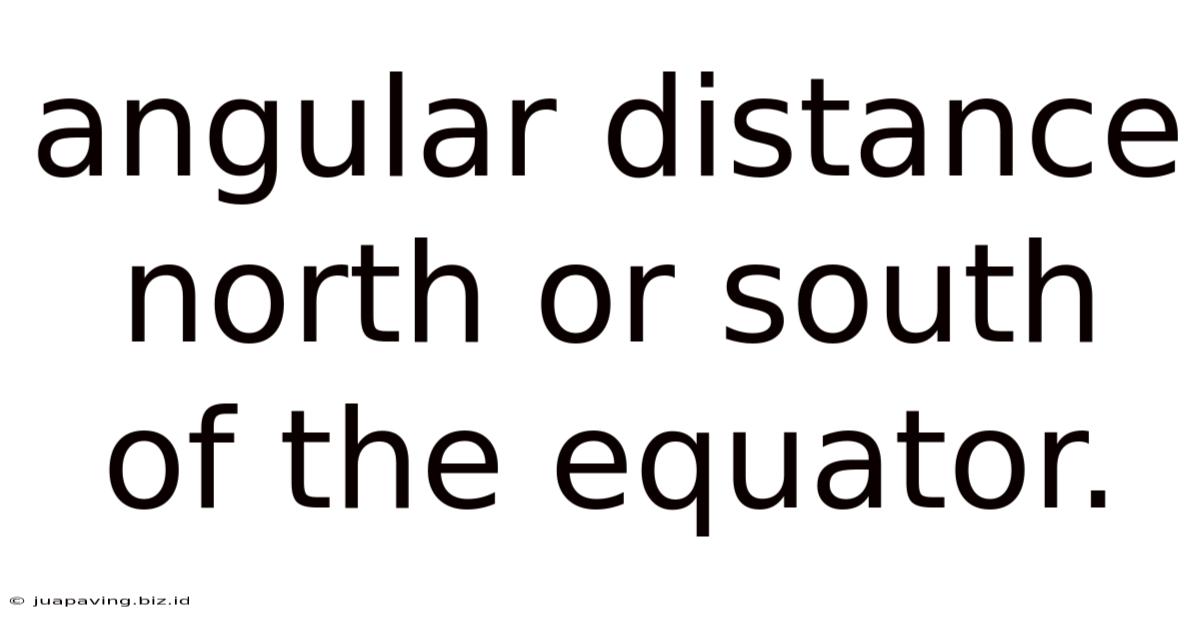 Angular Distance North Or South Of The Equator.