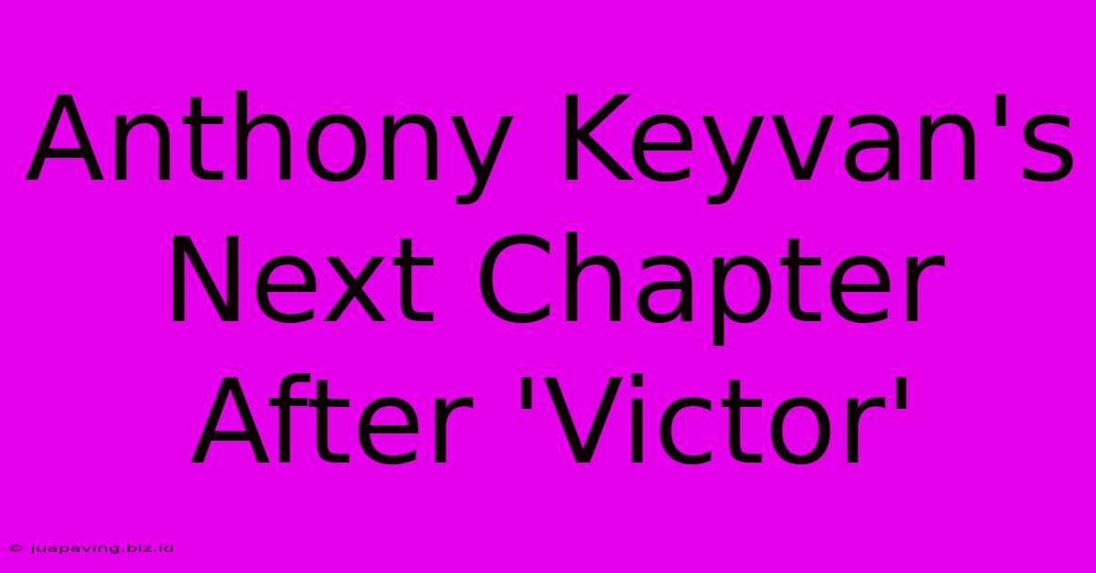 Anthony Keyvan's Next Chapter After 'Victor'