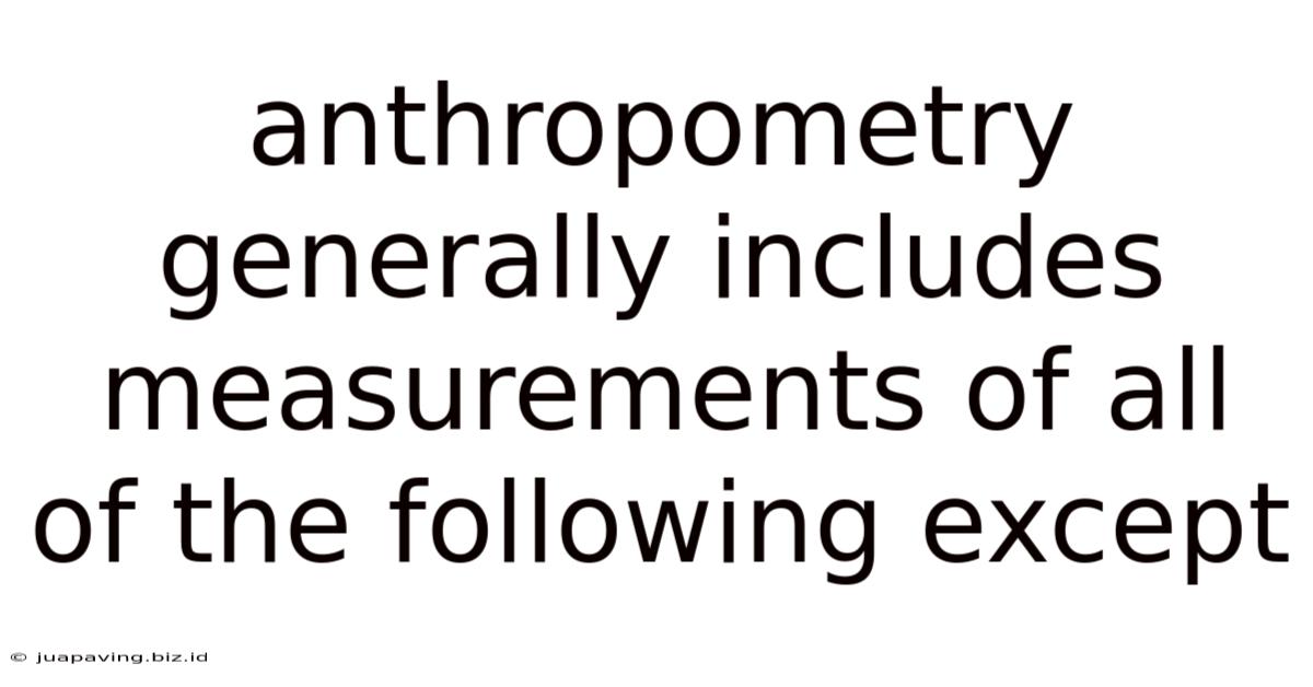 Anthropometry Generally Includes Measurements Of All Of The Following Except