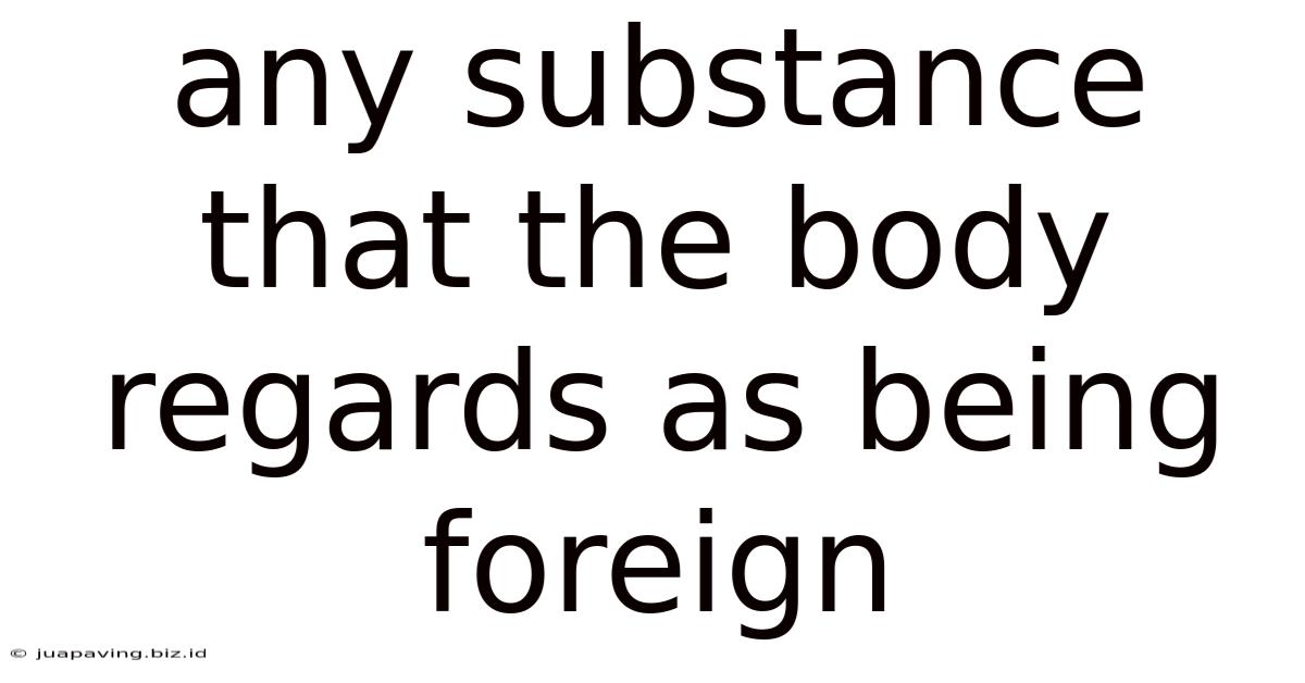 Any Substance That The Body Regards As Being Foreign