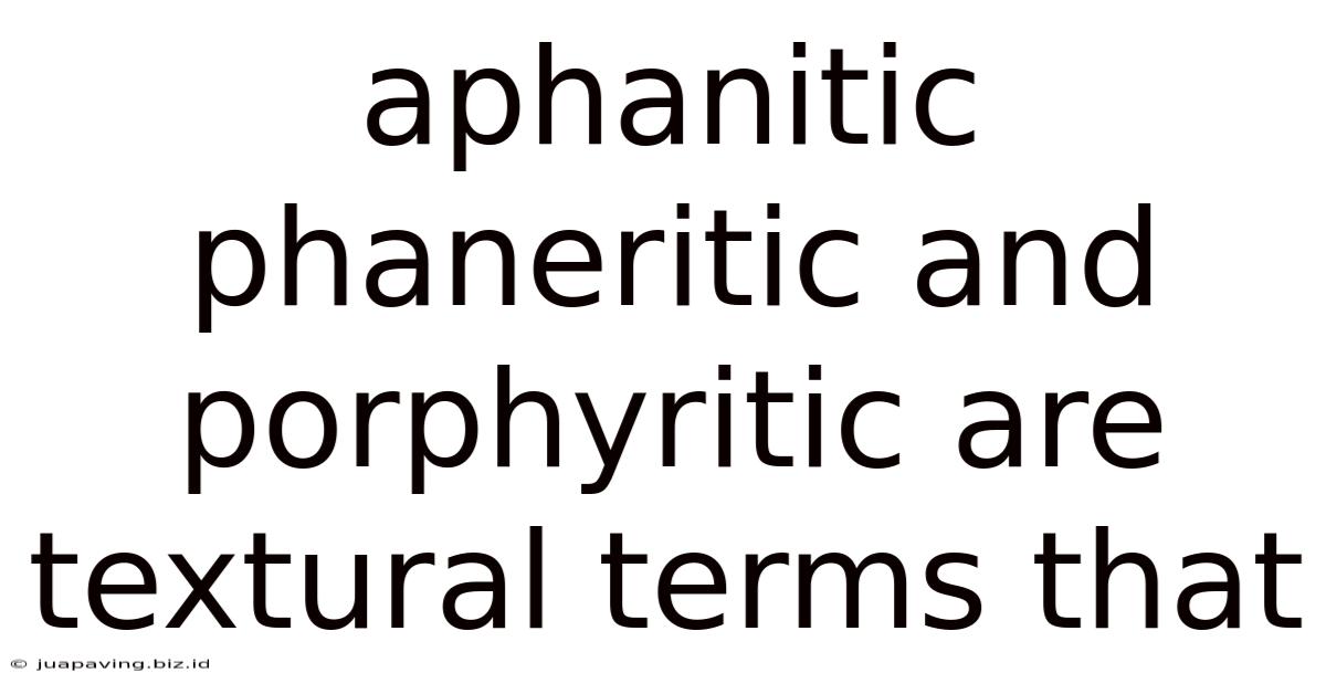 Aphanitic Phaneritic And Porphyritic Are Textural Terms That
