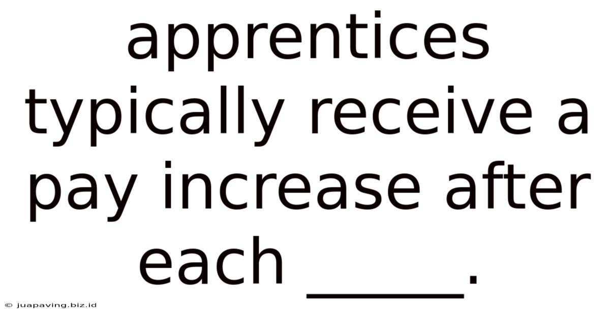 Apprentices Typically Receive A Pay Increase After Each _____.