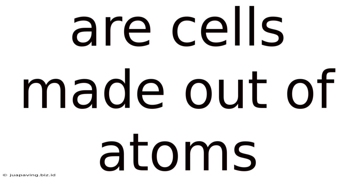 Are Cells Made Out Of Atoms