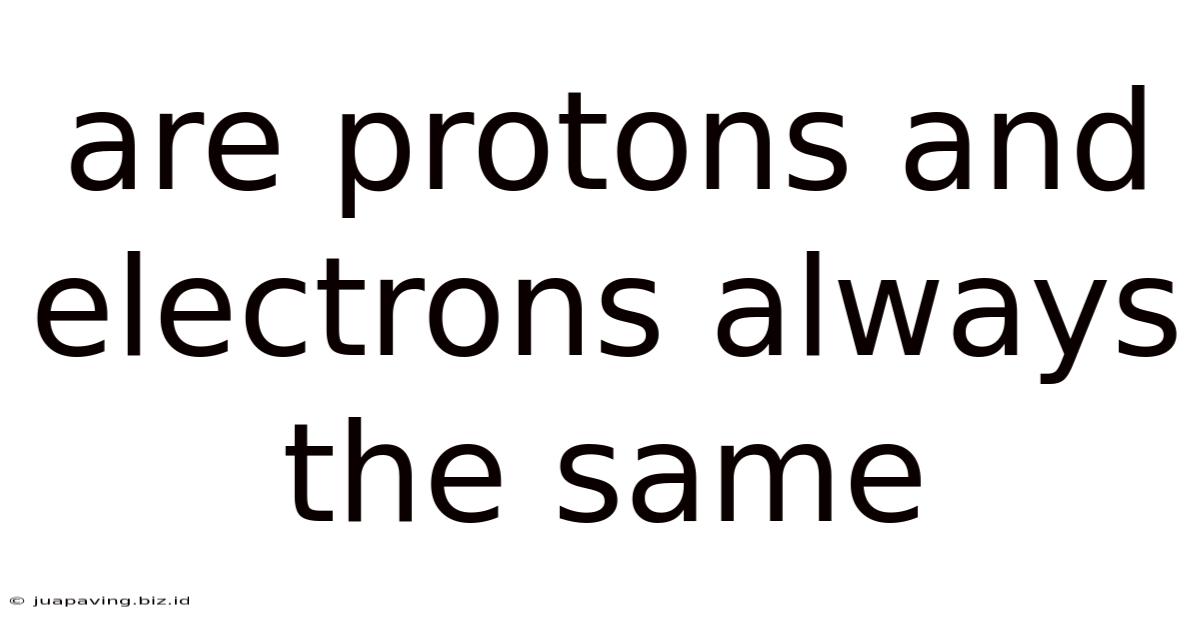 Are Protons And Electrons Always The Same