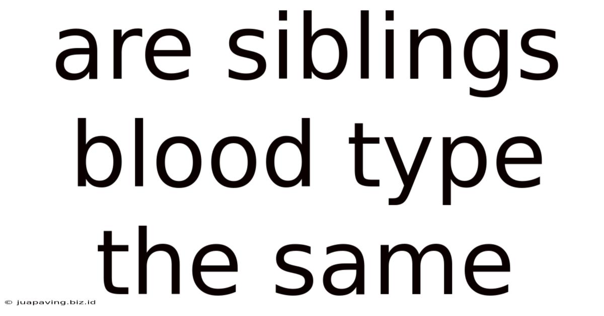 Are Siblings Blood Type The Same