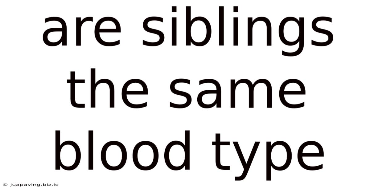 Are Siblings The Same Blood Type