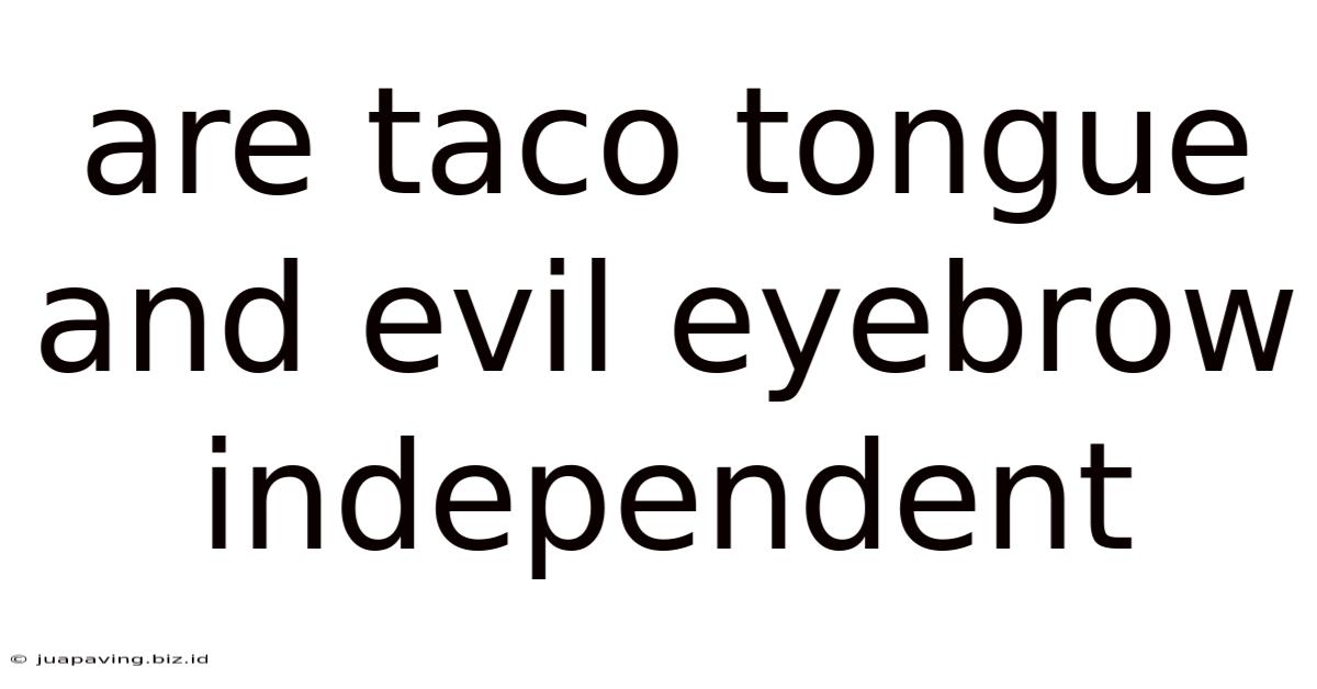 Are Taco Tongue And Evil Eyebrow Independent
