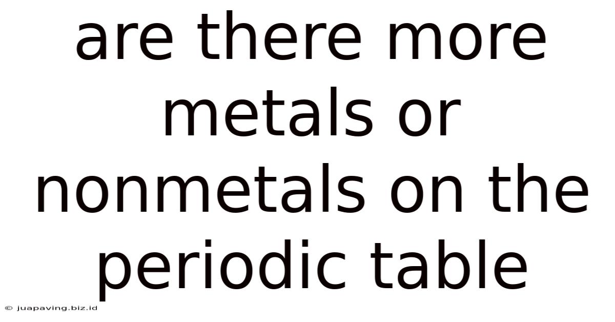 Are There More Metals Or Nonmetals On The Periodic Table