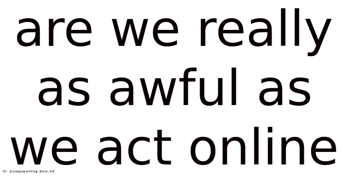 Are We Really As Awful As We Act Online