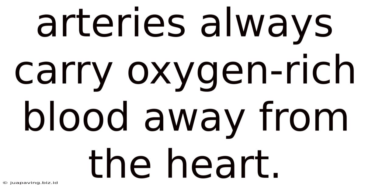 Arteries Always Carry Oxygen-rich Blood Away From The Heart.