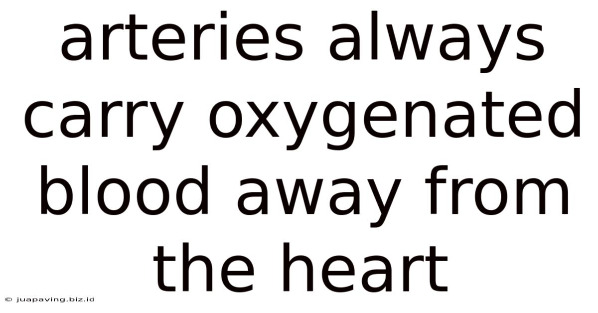 Arteries Always Carry Oxygenated Blood Away From The Heart
