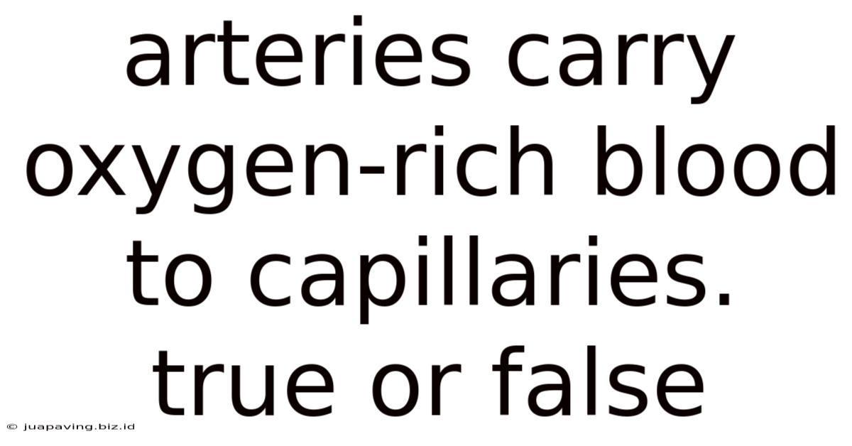 Arteries Carry Oxygen-rich Blood To Capillaries. True Or False
