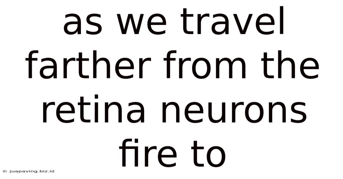 As We Travel Farther From The Retina Neurons Fire To