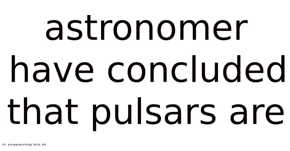 Astronomer Have Concluded That Pulsars Are