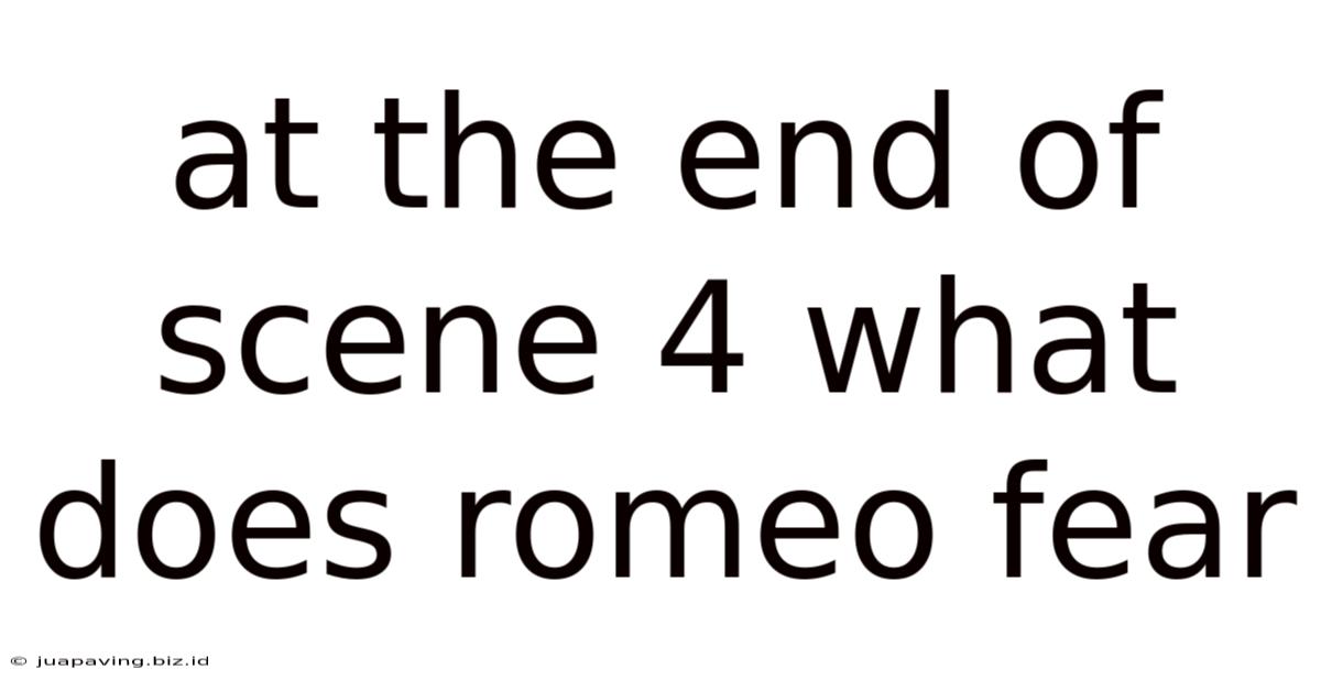 At The End Of Scene 4 What Does Romeo Fear